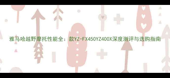 图片 雅马哈越野摩托性能全：款YZ-FX450YZ400X深度测评与选购指南