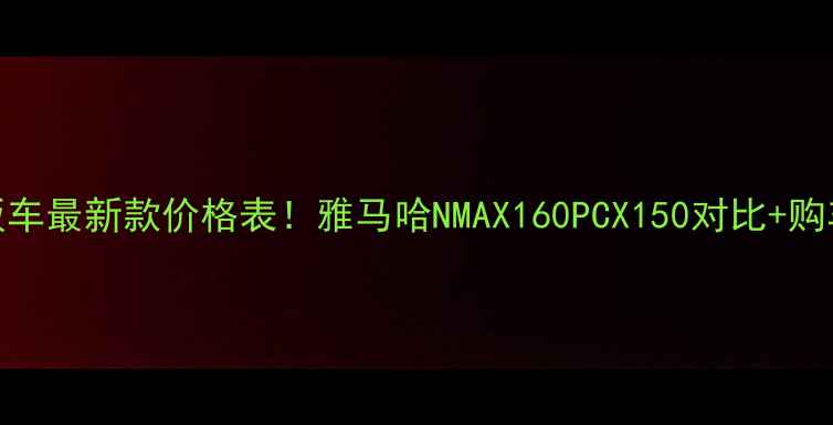 图片 雅马哈踏板车最新款价格表！雅马哈NMAX160PCX150对比+购车避坑指南