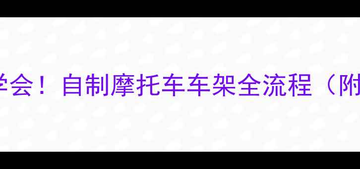 图片 零基础也能学会！自制摩托车车架全流程（附成本清单）1