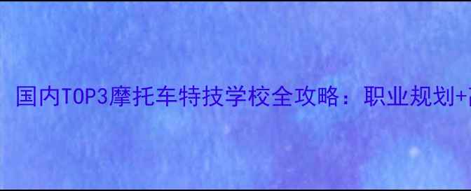 图片 零基础学特技！国内TOP3摩托车特技学校全攻略：职业规划+高薪就业指南2