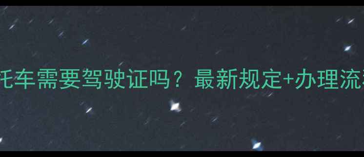 图片 骑摩托车需要驾驶证吗？最新规定+办理流程全1