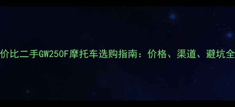 图片 高性价比二手GW250F摩托车选购指南：价格、渠道、避坑全攻略