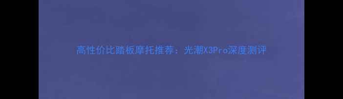 图片 高性价比踏板摩托推荐：光潮X3Pro深度测评