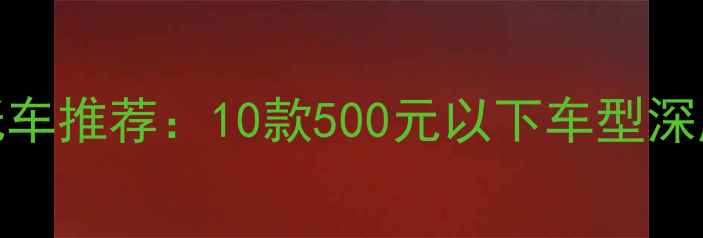 图片 高性价比踏板摩托车推荐：10款500元以下车型深度测评与选购指南