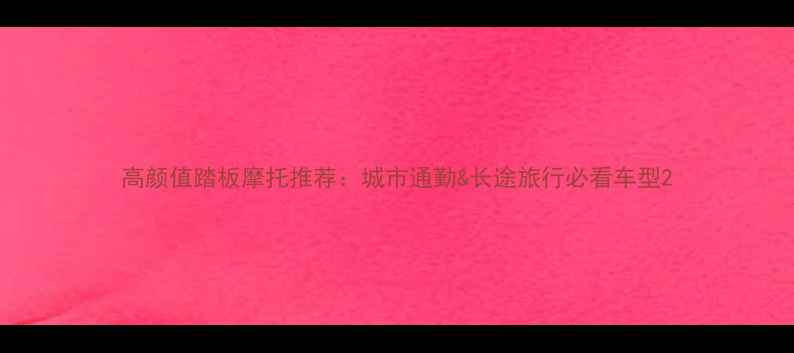 图片 高颜值踏板摩托推荐：城市通勤&长途旅行必看车型2
