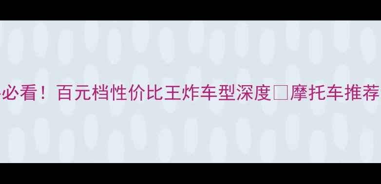 图片 魔兽125踏板车测评｜新手必看！百元档性价比王炸车型深度🔥摩托车推荐踏板车测评新手摩托攻略1