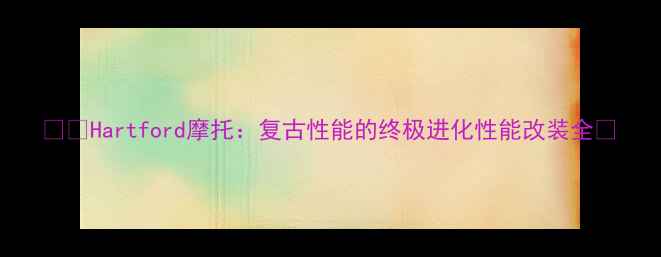 图片 🏍️Hartford摩托：复古性能的终极进化性能改装全🔥