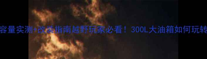 图片 🏍️MX6油箱容量实测+改装指南越野玩家必看！300L大油箱如何玩转长途穿越？1