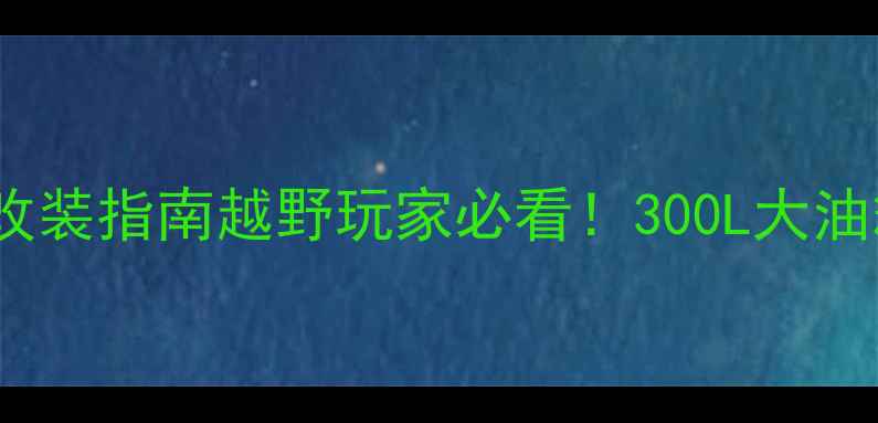图片 🏍️MX6油箱容量实测+改装指南越野玩家必看！300L大油箱如何玩转长途穿越？2