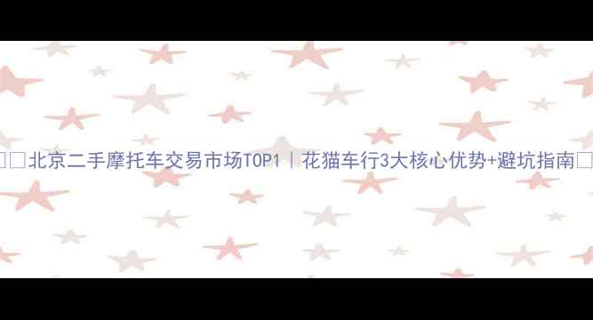图片 🏍️北京二手摩托车交易市场TOP1｜花猫车行3大核心优势+避坑指南🔥2
