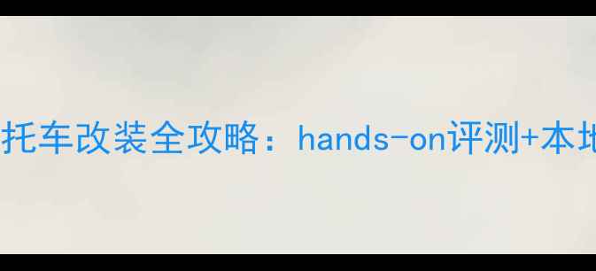 图片 🏍️嘉兴大排量摩托车改装全攻略：hands-on评测+本地骑行路线推荐🔥2