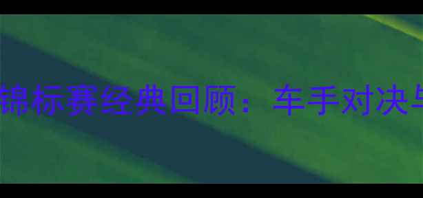 图片 🏍️国际摩托车锦标赛经典回顾：车手对决与传奇车型全🏆1