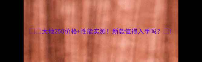 图片 🏍️大地250价格+性能实测！新款值得入手吗？🔥1