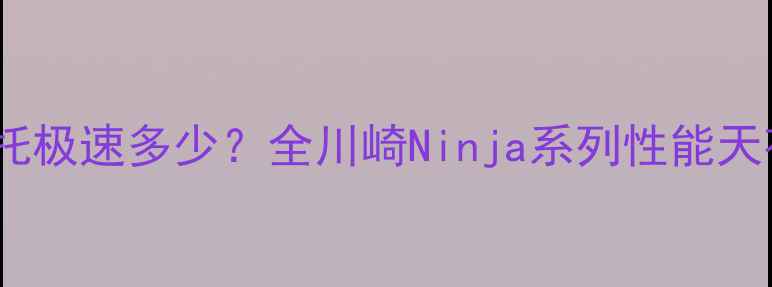 图片 🏍️川崎摩托极速多少？全川崎Ninja系列性能天花板！🔥💨2