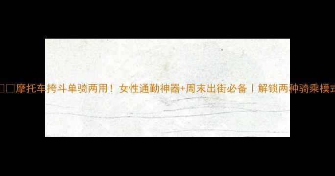 图片 🏍️摩托车挎斗单骑两用！女性通勤神器+周末出街必备｜解锁两种骑乘模式