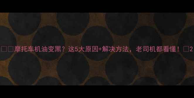 图片 🏍️摩托车机油变黑？这5大原因+解决方法，老司机都看懂！🔧2