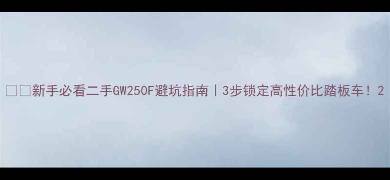 图片 🏍️新手必看二手GW250F避坑指南｜3步锁定高性价比踏板车！2