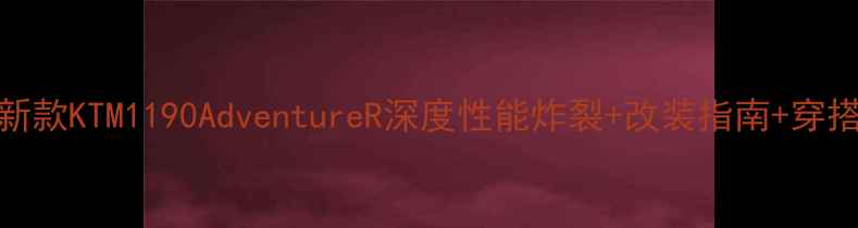 图片 🏍️最新款KTM1190AdventureR深度性能炸裂+改装指南+穿搭推荐🔥