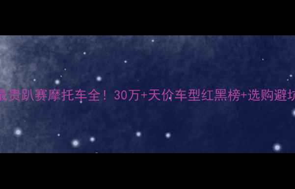 图片 🏍️最贵趴赛摩托车全！30万+天价车型红黑榜+选购避坑指南