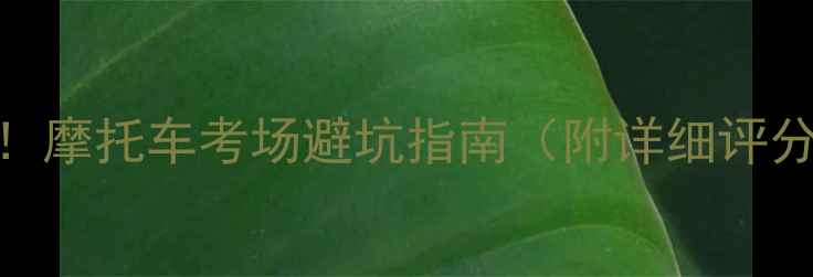 图片 🏍️科目二必看！摩托车考场避坑指南（附详细评分标准+扣分点）1