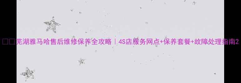 图片 🏍️芜湖雅马哈售后维修保养全攻略｜4S店服务网点+保养套餐+故障处理指南2