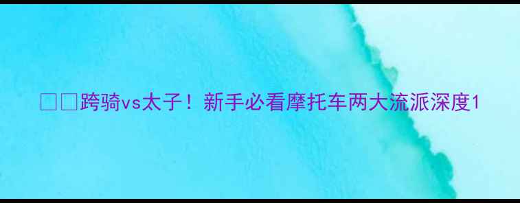 图片 🏍️跨骑vs太子！新手必看摩托车两大流派深度1