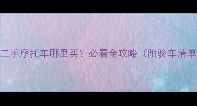 图片 🏙️青岛高端二手摩托车哪里买？必看全攻略（附验车清单+避坑指南）1