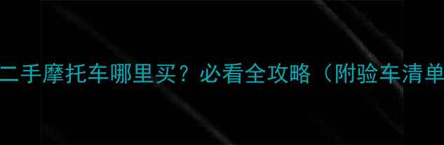 图片 🏙️青岛高端二手摩托车哪里买？必看全攻略（附验车清单+避坑指南）2