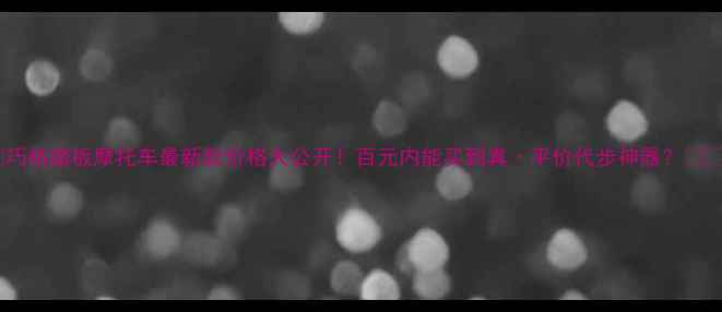 图片 💥巧格踏板摩托车最新款价格大公开！百元内能买到真·平价代步神器？⚡️1