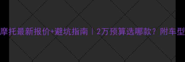 图片 💰大江摩托最新报价+避坑指南｜2万预算选哪款？附车型对比表