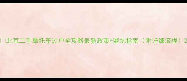 图片 📌北京二手摩托车过户全攻略最新政策+避坑指南（附详细流程）2