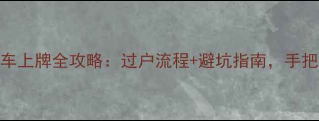 图片 📌摩托车二手车上牌全攻略：过户流程+避坑指南，手把手教你搞定！