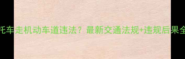 图片 📌摩托车走机动车道违法？最新交通法规+违规后果全🚗💨