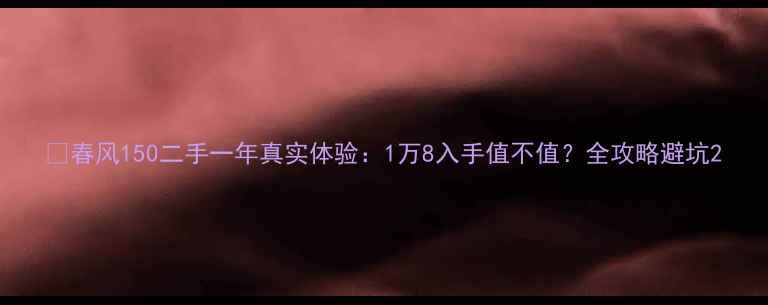 图片 📌春风150二手一年真实体验：1万8入手值不值？全攻略避坑2