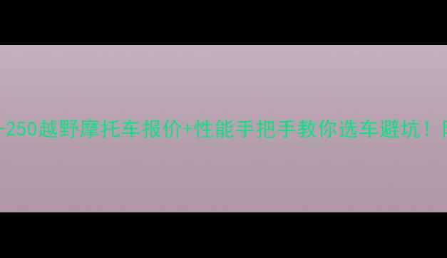 图片 📌最新款KT-250越野摩托车报价+性能手把手教你选车避坑！附改装攻略2