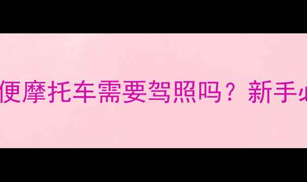 图片 📌最新规定！轻便摩托车需要驾照吗？新手必看全攻略🏍️1