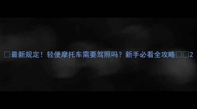 图片 📌最新规定！轻便摩托车需要驾照吗？新手必看全攻略🏍️2