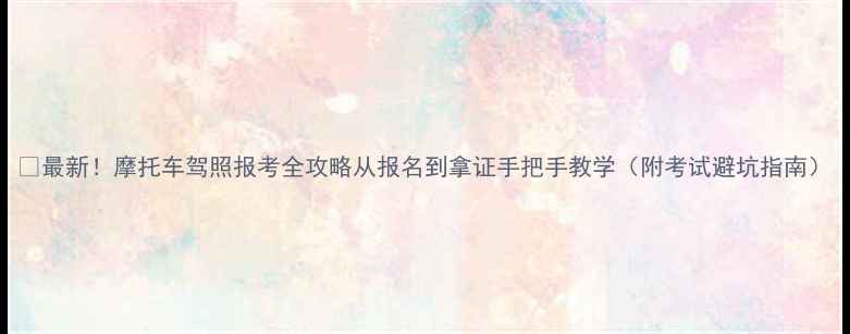 图片 📌最新！摩托车驾照报考全攻略从报名到拿证手把手教学（附考试避坑指南）