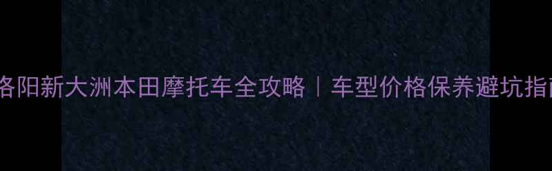 图片 📌洛阳新大洲本田摩托车全攻略｜车型价格保养避坑指南2