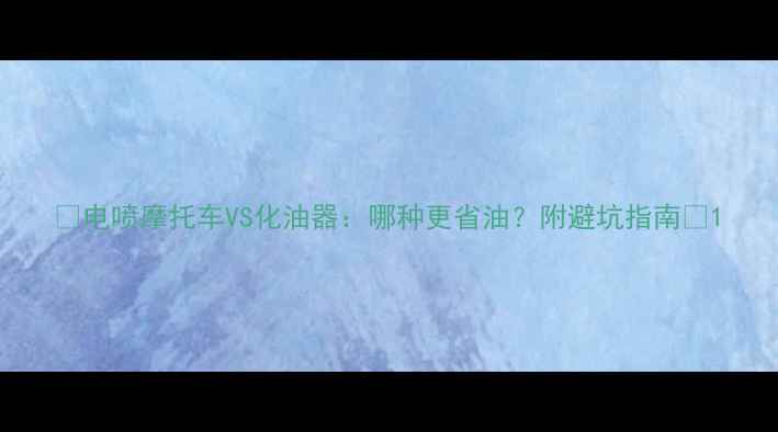 图片 📌电喷摩托车VS化油器：哪种更省油？附避坑指南🔥1