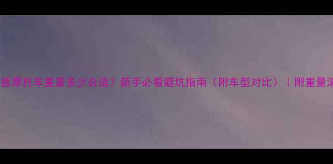 图片 📌踏板摩托车重量多少合适？新手必看避坑指南（附车型对比）｜附重量清单2