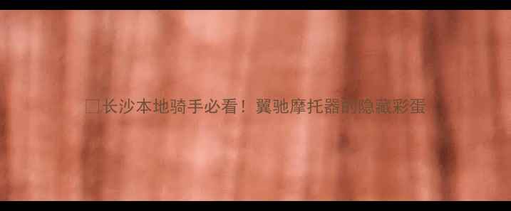 图片 📌长沙本地骑手必看！翼驰摩托器的隐藏彩蛋