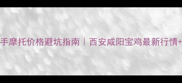 图片 📌陕西二手摩托价格避坑指南｜西安咸阳宝鸡最新行情+验车干货