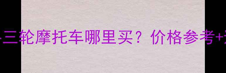 图片 📌黄山市二手三轮摩托车哪里买？价格参考+避坑指南🚗💨