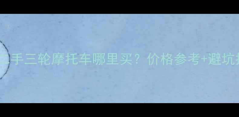 图片 📌黄山市二手三轮摩托车哪里买？价格参考+避坑指南🚗💨1