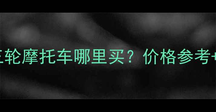 图片 📌黄山市二手三轮摩托车哪里买？价格参考+避坑指南🚗💨2