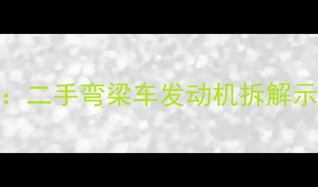 图片 📸图1：二手弯梁车发动机拆解示意图2