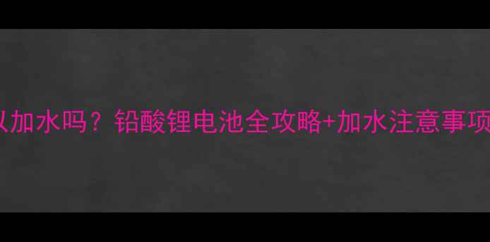 图片 🔋摩托车电瓶可以加水吗？铅酸锂电池全攻略+加水注意事项，新手必看！🔋2