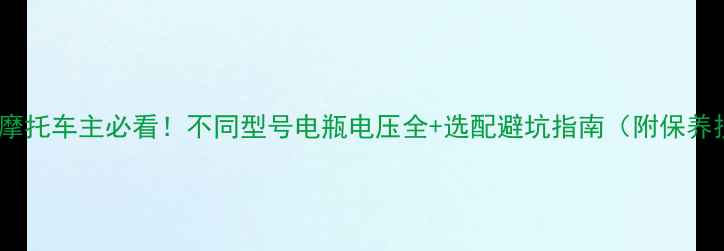 图片 🔋豪爵摩托车主必看！不同型号电瓶电压全+选配避坑指南（附保养技巧）2