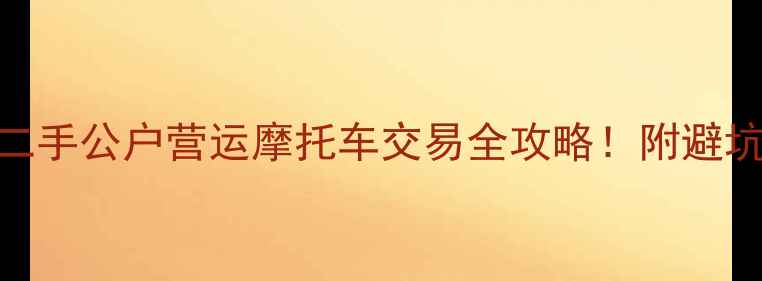 图片 🔍全网最全指南二手公户营运摩托车交易全攻略！附避坑手册+保养秘籍2